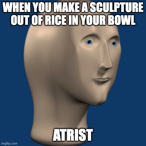 meme man | WHEN YOU MAKE A SCULPTURE OUT OF RICE IN YOUR BOWL; ATRIST | image tagged in meme man | made w/ Imgflip meme maker