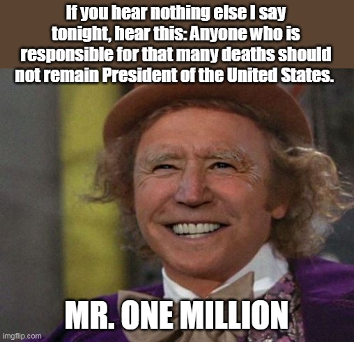 WELL ? We're WAITING ! |  If you hear nothing else I say tonight, hear this: Anyone who is responsible for that many deaths should not remain President of the United States. MR. ONE MILLION | image tagged in memes,biden,covid-19,asshole | made w/ Imgflip meme maker