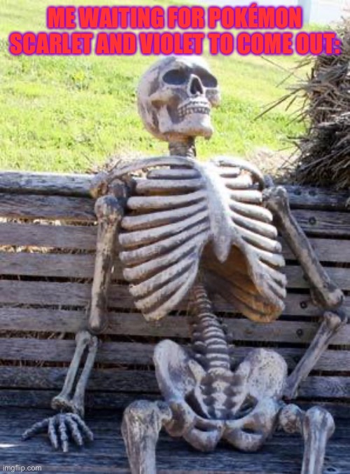 I’m Impatient… |  ME WAITING FOR POKÉMON SCARLET AND VIOLET TO COME OUT: | image tagged in memes,waiting skeleton | made w/ Imgflip meme maker