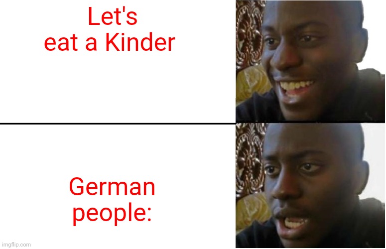 Disappointed Black Guy |  Let's eat a Kinder; German people: | image tagged in disappointed black guy | made w/ Imgflip meme maker