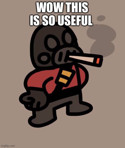 Pyro smokes a fat blunt | WOW THIS IS SO USEFUL | image tagged in pyro smokes a fat blunt | made w/ Imgflip meme maker