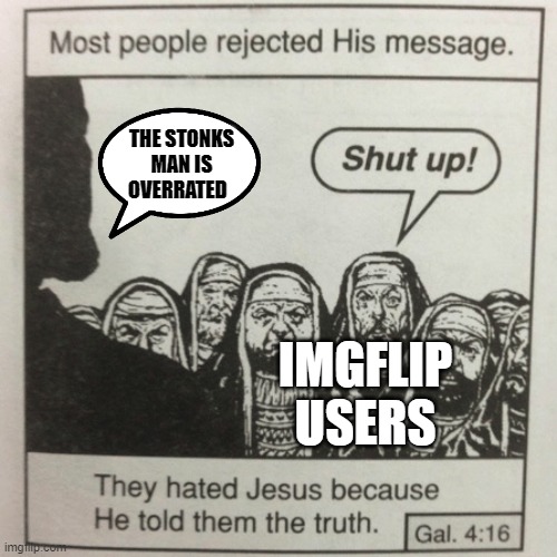OVER RATED | THE STONKS MAN IS OVERRATED; IMGFLIP USERS | image tagged in they hated jesus because he told them the truth | made w/ Imgflip meme maker