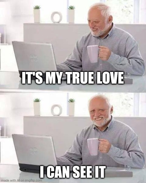 Hide the Pain Harold | IT'S MY TRUE LOVE; I CAN SEE IT | image tagged in memes,hide the pain harold | made w/ Imgflip meme maker