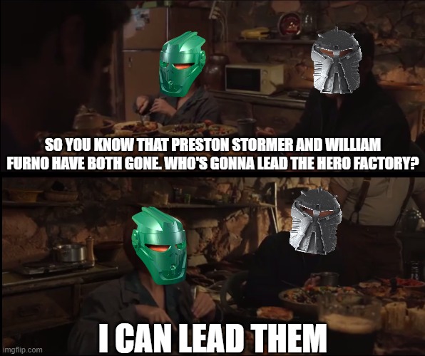 I don't think that guy saying Sharing Hero Factory and Bionicle universe | SO YOU KNOW THAT PRESTON STORMER AND WILLIAM FURNO HAVE BOTH GONE. WHO'S GONNA LEAD THE HERO FACTORY? I CAN LEAD THEM | image tagged in eternals,marvel,bionicle,lego,hero factory | made w/ Imgflip meme maker