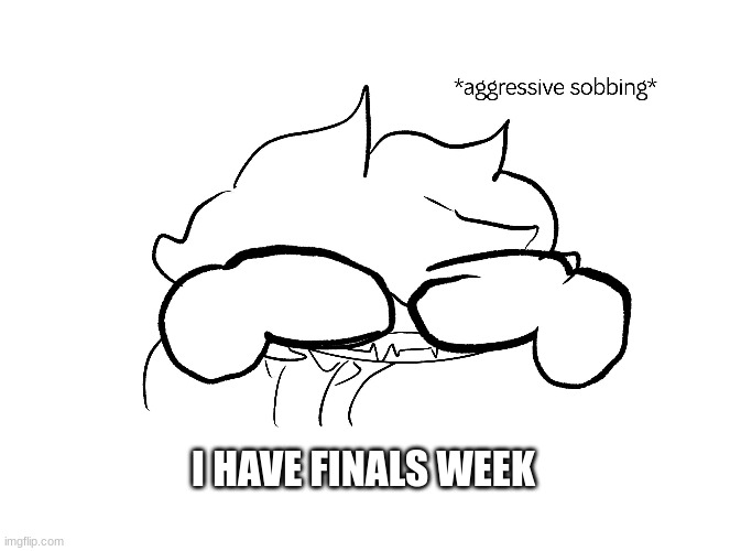*sobs* |  I HAVE FINALS WEEK | image tagged in bye | made w/ Imgflip meme maker