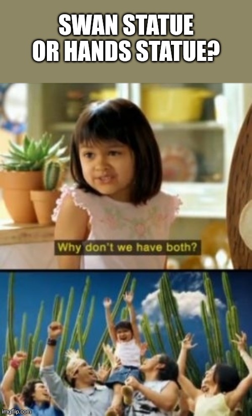 Why Not Both Meme | SWAN STATUE OR HANDS STATUE? | image tagged in memes,why not both | made w/ Imgflip meme maker