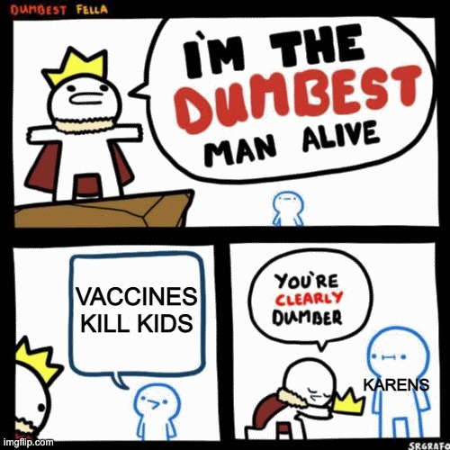 dumb. Am I right? |  VACCINES KILL KIDS; KARENS | image tagged in i'm the dumbest man alive | made w/ Imgflip meme maker
