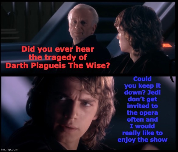 Who else hates it when you go to the space opera and an old man brags to you about killing a man in his sleep | image tagged in anakin skywalker,emporer palpatine,did you hear the tragedy of darth plagueis the wise | made w/ Imgflip meme maker