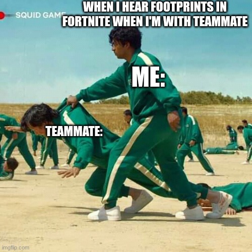Can we agree | WHEN I HEAR FOOTPRINTS IN FORTNITE WHEN I'M WITH TEAMMATE; ME:; TEAMMATE: | image tagged in squid game | made w/ Imgflip meme maker