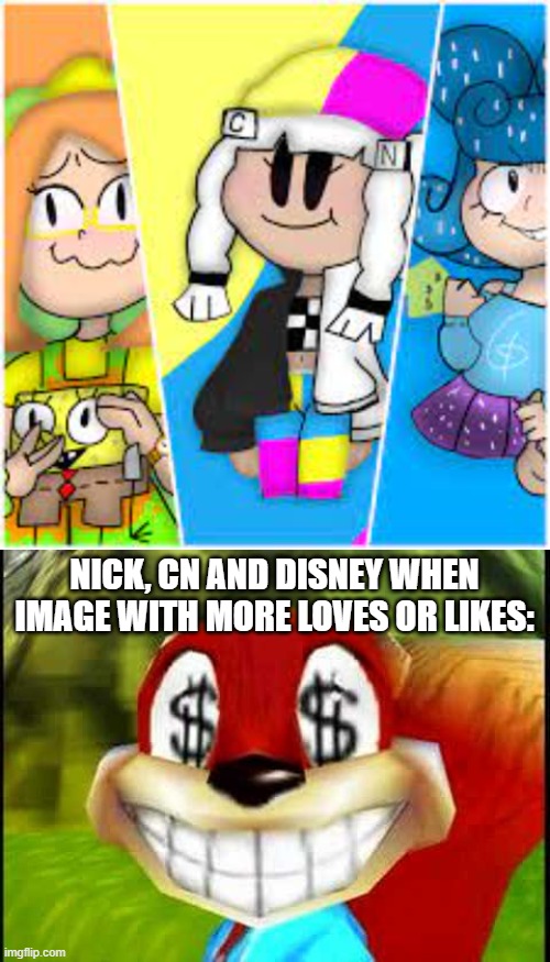 Mature image is just a ripoff of those logos be like | NICK, CN AND DISNEY WHEN IMAGE WITH MORE LOVES OR LIKES: | image tagged in conker money jokes,of,logos | made w/ Imgflip meme maker