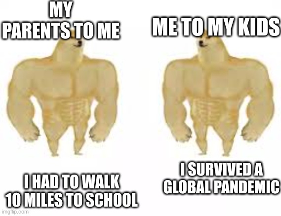 MY PARENTS TO ME; ME TO MY KIDS; I SURVIVED A GLOBAL PANDEMIC; I HAD TO WALK 10 MILES TO SCHOOL | image tagged in funny memes | made w/ Imgflip meme maker