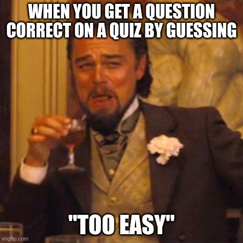 Easy. | WHEN YOU GET A QUESTION CORRECT ON A QUIZ BY GUESSING; "TOO EASY" | image tagged in memes,laughing leo | made w/ Imgflip meme maker