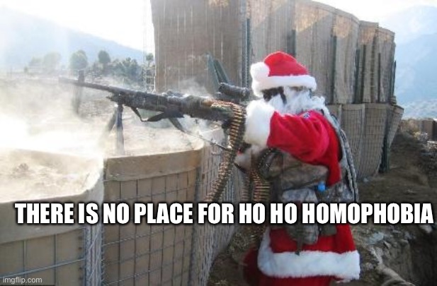 Hohoho Meme | THERE IS NO PLACE FOR HO HO HOMOPHOBIA | image tagged in memes,hohoho | made w/ Imgflip meme maker