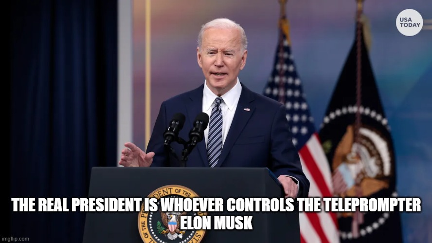 The real president is whoever controls the teleprompter - Elon Musk |  THE REAL PRESIDENT IS WHOEVER CONTROLS THE TELEPROMPTER

ELON MUSK | image tagged in joe biden,biden,elon musk | made w/ Imgflip meme maker