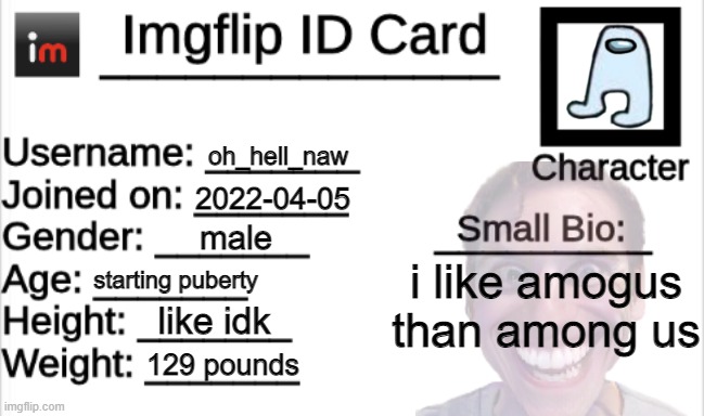 my real card | oh_hell_naw; 2022-04-05; male; i like amogus than among us; starting puberty; like idk; 129 pounds | image tagged in imgflip id card | made w/ Imgflip meme maker
