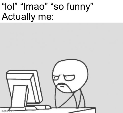 *says lmao without laughing* |  “lol” “lmao” “so funny” 
Actually me: | image tagged in memes,computer guy,funny | made w/ Imgflip meme maker