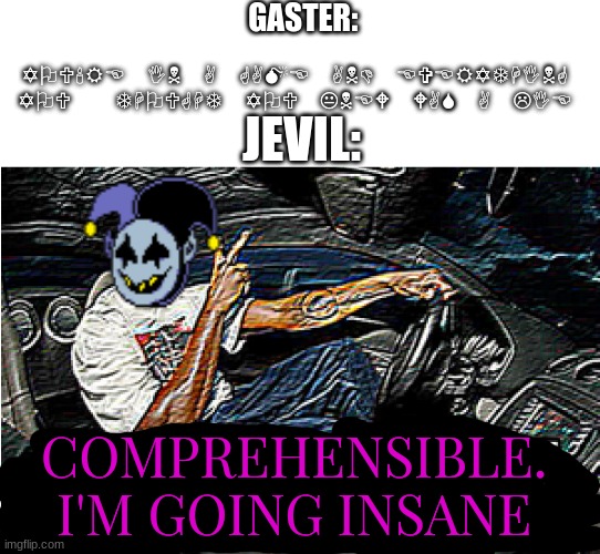 Translation: YOU'RE IN A GAME AND EVERYTHING YOU  THOUGHT YOU KNEW WAS A LIE | GASTER:; YOU'RE IN A GAME AND EVERYTHING YOU  THOUGHT YOU KNEW WAS A LIE; JEVIL:; COMPREHENSIBLE. I'M GOING INSANE | image tagged in understandable have a great day | made w/ Imgflip meme maker
