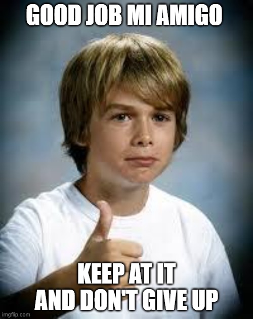 see ya later folks | GOOD JOB MI AMIGO; KEEP AT IT AND DON'T GIVE UP | image tagged in thumbs up kid | made w/ Imgflip meme maker