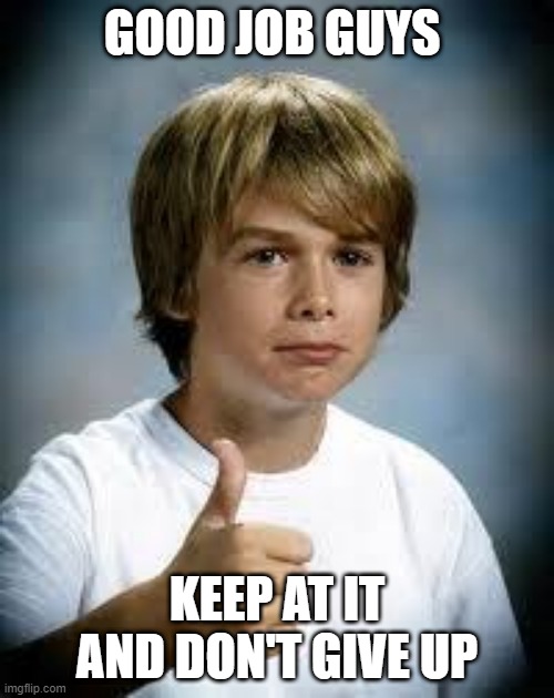 see ya buds | GOOD JOB GUYS; KEEP AT IT AND DON'T GIVE UP | image tagged in thumbs up kid | made w/ Imgflip meme maker