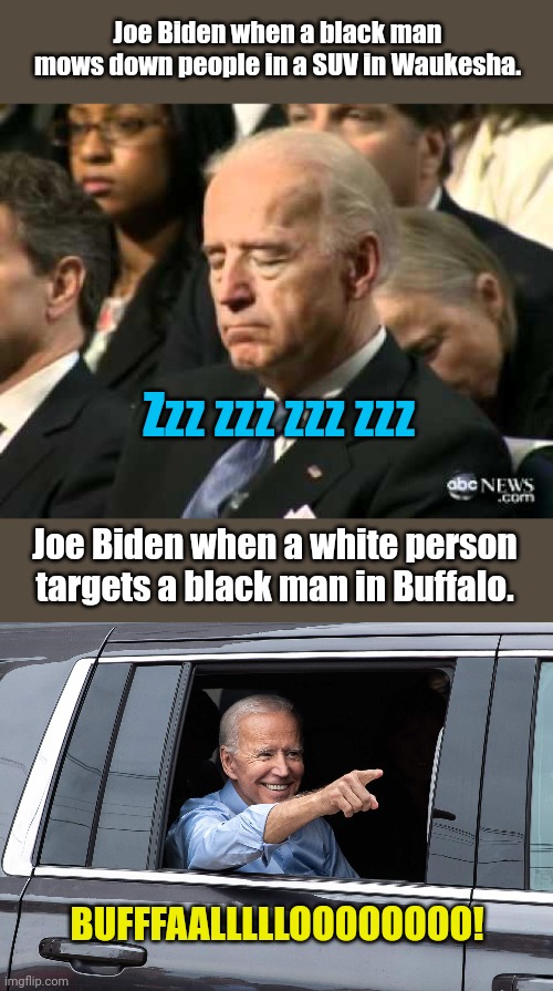 Sad but true.... | Joe Biden when a black man mows down people in a SUV in Waukesha. Zzz zzz zzz zzz; Joe Biden when a white person targets a black man in Buffalo. BUFFFAALLLLLOOOOOOOO! | image tagged in sleepy joe biden,joe biden cool | made w/ Imgflip meme maker