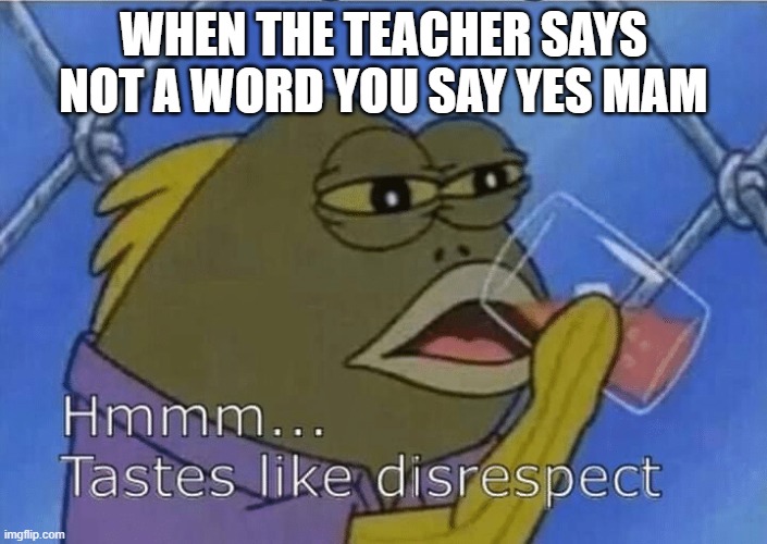 Blank Tastes Like Disrespect | WHEN THE TEACHER SAYS NOT A WORD YOU SAY YES MAM | image tagged in blank tastes like disrespect | made w/ Imgflip meme maker