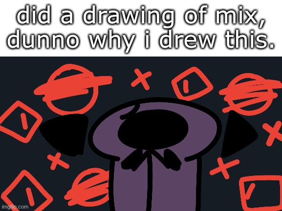 [ T h e y . K n o w ] | did a drawing of mix, dunno why i drew this. | image tagged in unnecessary tags | made w/ Imgflip meme maker
