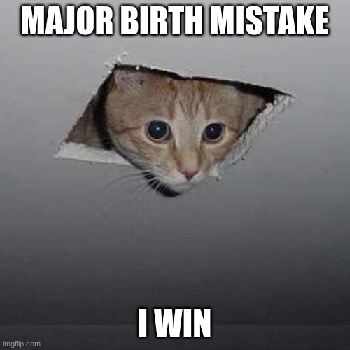 Ceiling Cat Meme | MAJOR BIRTH MISTAKE I WIN | image tagged in memes,ceiling cat | made w/ Imgflip meme maker