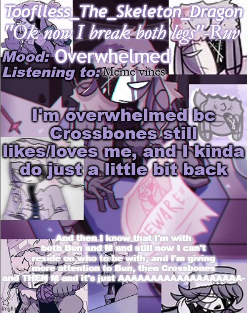 *sits in a corner and screams* | Overwhelmed; Meme vines; I'm overwhelmed bc Crossbones still likes/loves me, and I kinda do just a little bit back; And then I know that I'm with both Bun and M and still now I can't reside on who to be with, and I'm giving more attention to Bun, then Crossbones and THEN M and it's just AAAAAAAAAAAAAAAAAAA- | image tagged in skid's/toof's newer ruv temp bc why not | made w/ Imgflip meme maker