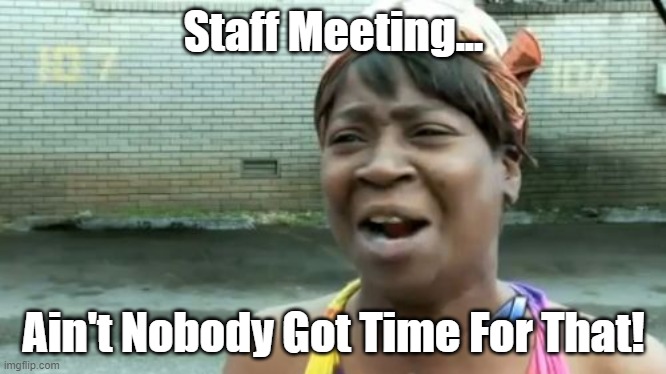 Staff Meeting - Ain't Nobody Got Time For That! |  Staff Meeting... Ain't Nobody Got Time For That! | image tagged in memes,ain't nobody got time for that | made w/ Imgflip meme maker