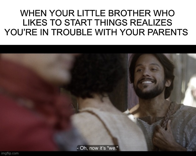  WHEN YOUR LITTLE BROTHER WHO LIKES TO START THINGS REALIZES YOU’RE IN TROUBLE WITH YOUR PARENTS | image tagged in blank white template,the chosen | made w/ Imgflip meme maker