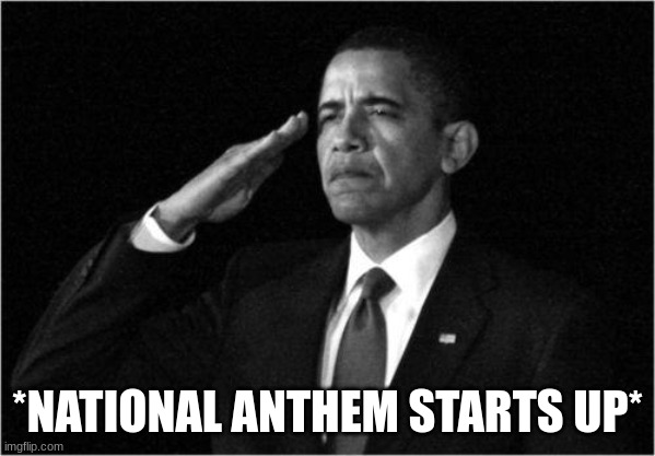 obama-salute | *NATIONAL ANTHEM STARTS UP* | image tagged in obama-salute | made w/ Imgflip meme maker