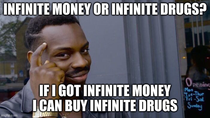 Roll Safe Think About It | INFINITE MONEY OR INFINITE DRUGS? IF I GOT INFINITE MONEY I CAN BUY INFINITE DRUGS | image tagged in memes,roll safe think about it | made w/ Imgflip meme maker