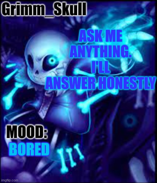 IDK anymore | ASK ME ANYTHING. I'LL ANSWER HONESTLY; BORED | image tagged in grimm skull template | made w/ Imgflip meme maker