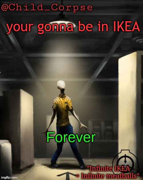 Child_Corpse's 3008 template | your gonna be in IKEA Forever | image tagged in child_corpse's 3008 template | made w/ Imgflip meme maker