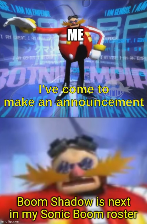 A TRUE ANNOUNCEMENT | ME; Boom Shadow is next in my Sonic Boom roster | image tagged in ive come to make an announcement,thanks for nothing,thank you mr helpful,sonic boom,yay,stop reading the tags | made w/ Imgflip meme maker