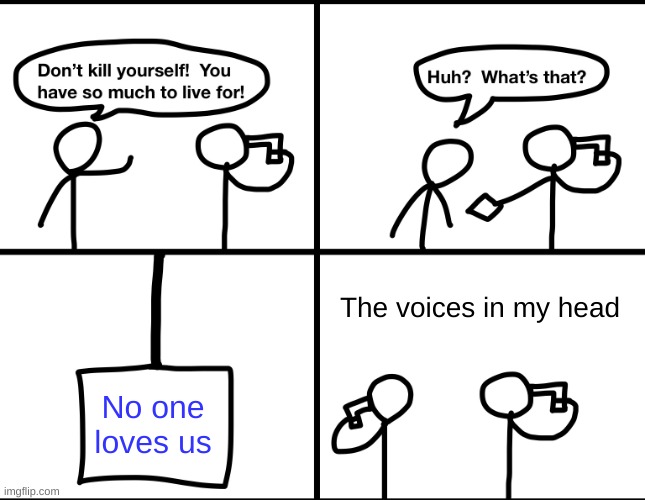 ME | The voices in my head; No one loves us | image tagged in convinced suicide comic,relatable | made w/ Imgflip meme maker