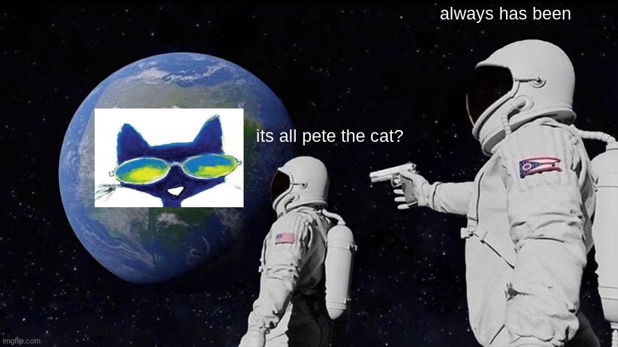 Always Has Been Meme | always has been; its all pete the cat? | image tagged in always has been | made w/ Imgflip meme maker