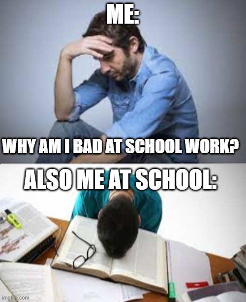 school problems | ME:; WHY AM I BAD AT SCHOOL WORK? ALSO ME AT SCHOOL: | image tagged in issues,school | made w/ Imgflip meme maker