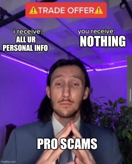 i receive you receive | NOTHING; ALL UR PERSONAL INFO; PRO SCAMS | image tagged in i receive you receive | made w/ Imgflip meme maker