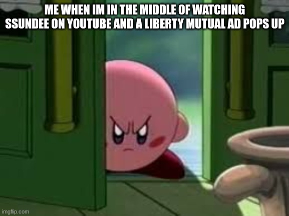liberty liberty liberty liberty |  ME WHEN IM IN THE MIDDLE OF WATCHING SSUNDEE ON YOUTUBE AND A LIBERTY MUTUAL AD POPS UP | image tagged in pissed off kirby | made w/ Imgflip meme maker