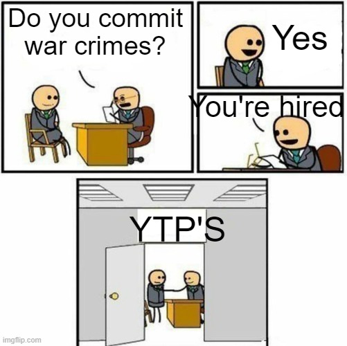 YTP's in a nutshell |  Do you commit war crimes? Yes; You're hired; YTP'S | image tagged in you're hired,memes,funny,relatable,oh wow are you actually reading these tags,stop reading the tags | made w/ Imgflip meme maker