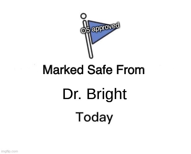 Marked Safe From Meme | O5 approved; Dr. Bright | image tagged in memes,marked safe from | made w/ Imgflip meme maker