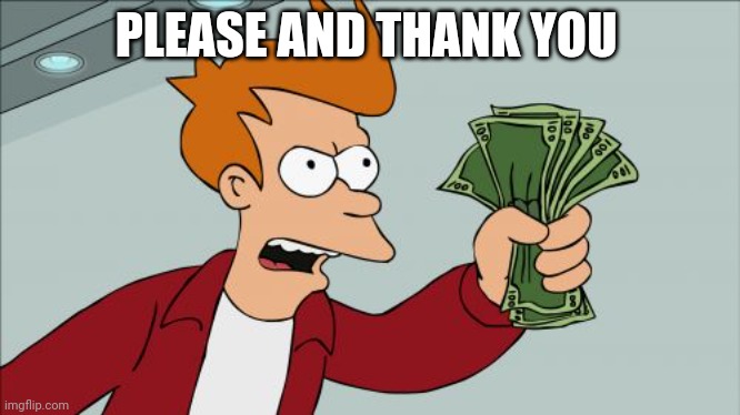 Shut Up And Take My Money Fry Meme | PLEASE AND THANK YOU | image tagged in memes,shut up and take my money fry | made w/ Imgflip meme maker