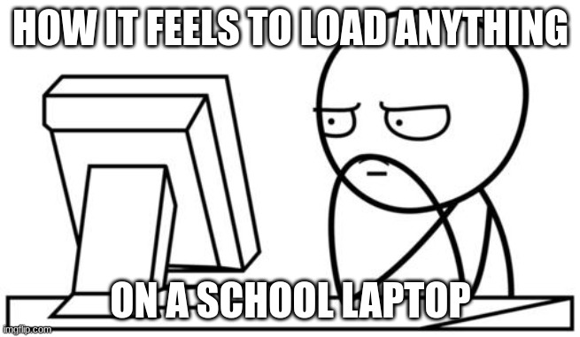 this meme took a minute to load | HOW IT FEELS TO LOAD ANYTHING; ON A SCHOOL LAPTOP | image tagged in waiting gg | made w/ Imgflip meme maker