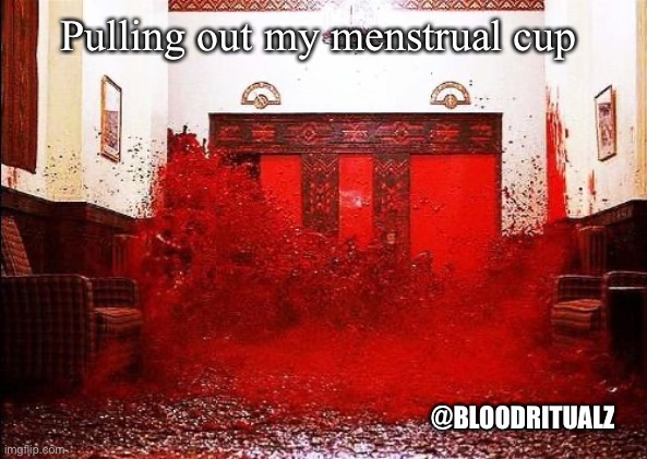 The Shining Blood Elevator | Pulling out my menstrual cup; @BLOODRITUALZ | image tagged in the shining blood elevator | made w/ Imgflip meme maker