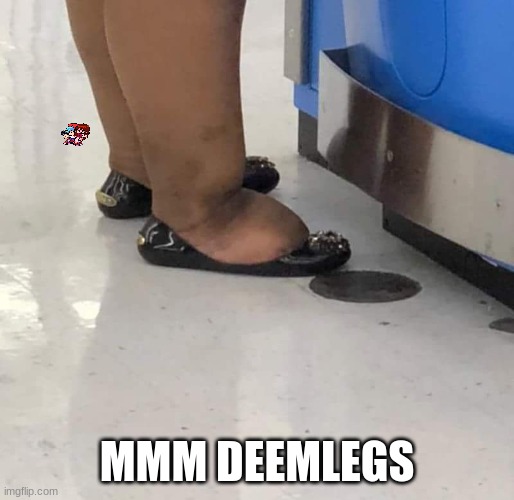 fat legs in tiny shoes | MMM DEEMLEGS | image tagged in fat legs in tiny shoes | made w/ Imgflip meme maker