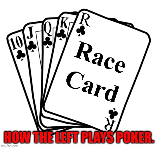 Truth is truth. | HOW THE LEFT PLAYS POKER. | image tagged in race card | made w/ Imgflip meme maker