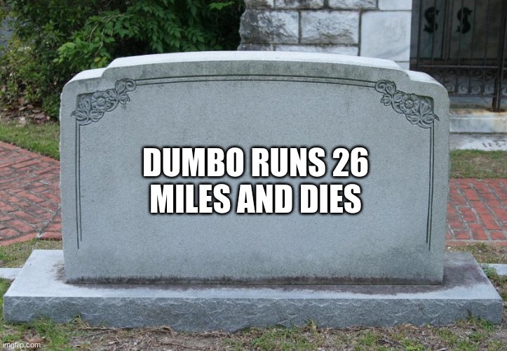 Gravestone | DUMBO RUNS 26 MILES AND DIES | image tagged in gravestone | made w/ Imgflip meme maker