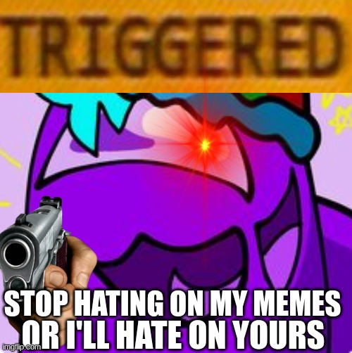 I am fed up with the bullsh-t | STOP HATING ON MY MEMES; OR I'LL HATE ON YOURS | image tagged in triggered rainbow,triggered,stop reading the tags,why are you reading the tags | made w/ Imgflip meme maker