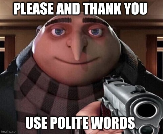 Gru Gun | PLEASE AND THANK YOU USE POLITE WORDS | image tagged in gru gun | made w/ Imgflip meme maker